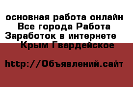 основная работа онлайн - Все города Работа » Заработок в интернете   . Крым,Гвардейское